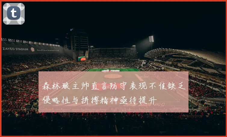 森林狼主帅直言防守表现不佳缺乏侵略性与拼搏精神亟待提升