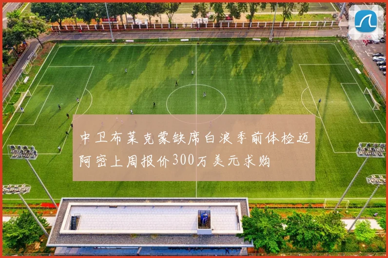 中卫布莱克蒙缺席白浪季前体检迈阿密上周报价300万美元求购