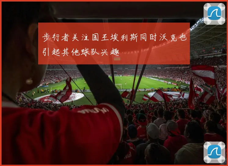 步行者关注国王埃利斯同时沃克也引起其他球队兴趣