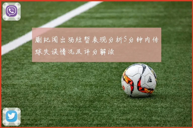 蒯纪闻出场短暂表现分析5分钟内传球失误情况及评分解读