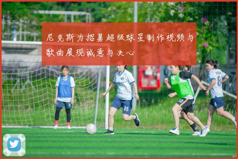 尼克斯为招募超级球星制作视频与歌曲展现诚意与决心