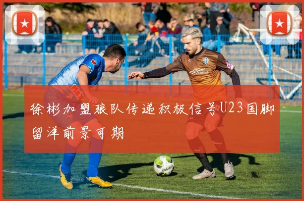 徐彬加盟狼队传递积极信号U23国脚留洋前景可期
