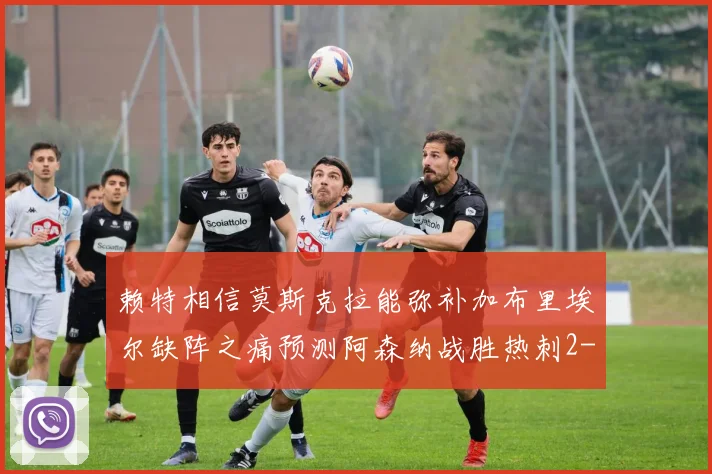 赖特相信莫斯克拉能弥补加布里埃尔缺阵之痛预测阿森纳战胜热刺2-0