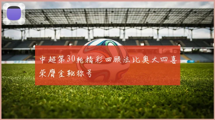 中超第30轮精彩回顾法比奥大四喜荣膺金靴称号