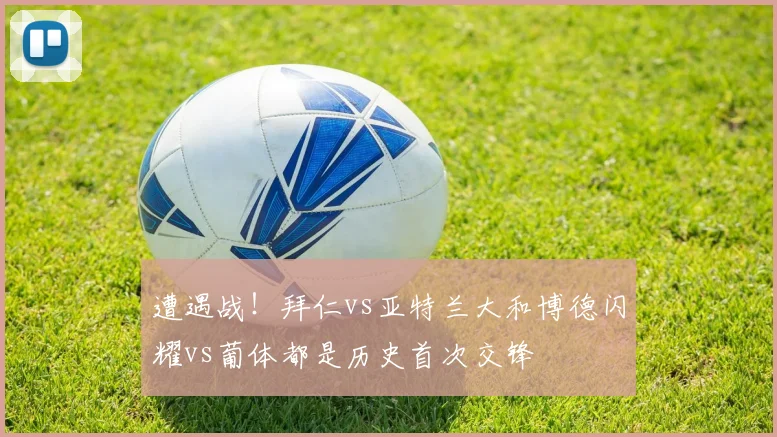 遭遇战！拜仁vs亚特兰大和博德闪耀vs葡体都是历史首次交锋