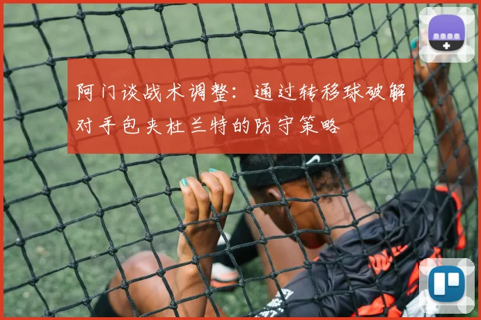 阿门谈战术调整：通过转移球破解对手包夹杜兰特的防守策略