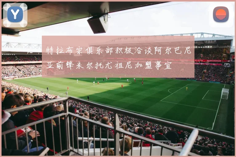 特拉布宗俱乐部积极洽谈阿尔巴尼亚前锋米尔托尤祖尼加盟事宜