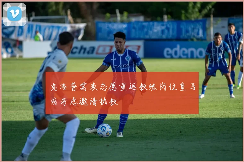 克洛普需表态愿重返教练岗位皇马或考虑邀请执教