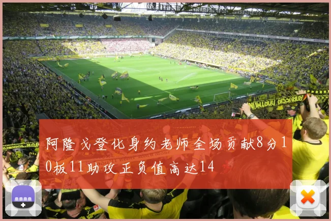 阿隆戈登化身约老师全场贡献8分10板11助攻正负值高达14