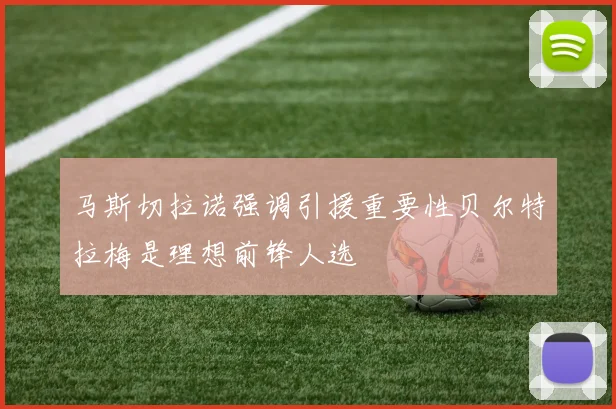 马斯切拉诺强调引援重要性贝尔特拉梅是理想前锋人选