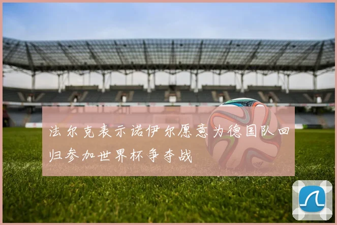 法尔克表示诺伊尔愿意为德国队回归参加世界杯争夺战