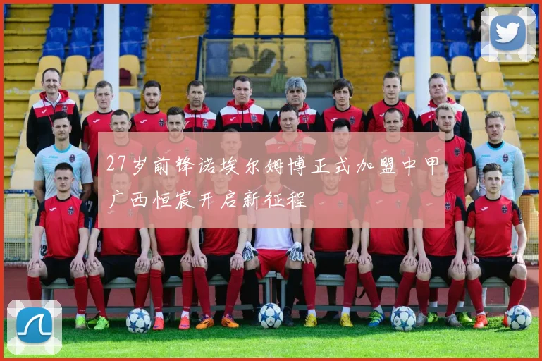 27岁前锋诺埃尔姆博正式加盟中甲广西恒宸开启新征程
