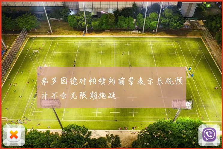 弗罗因德对帕续约前景表示乐观预计不会无限期拖延