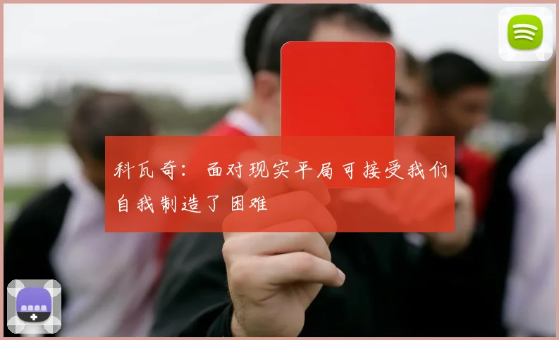 科瓦奇：面对现实平局可接受我们自我制造了困难