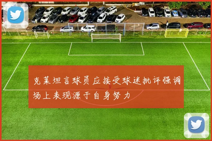 克莱坦言球员应接受球迷批评强调场上表现源于自身努力