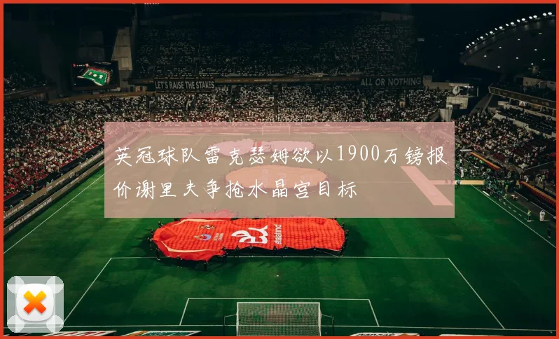 英冠球队雷克瑟姆欲以1900万镑报价谢里夫争抢水晶宫目标