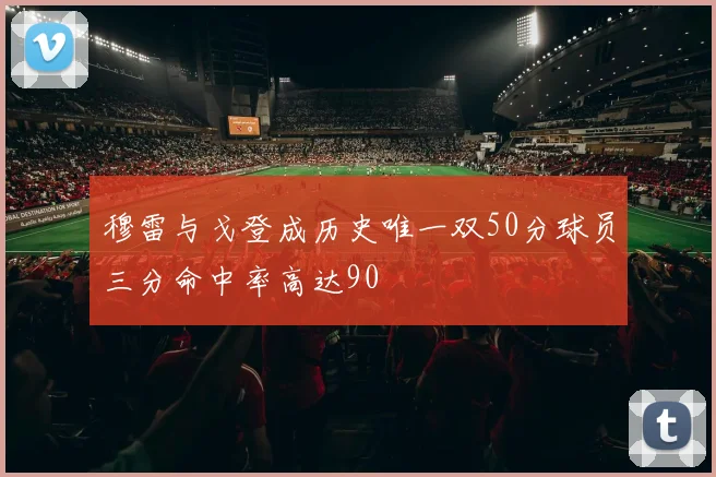穆雷与戈登成历史唯一双50分球员三分命中率高达90