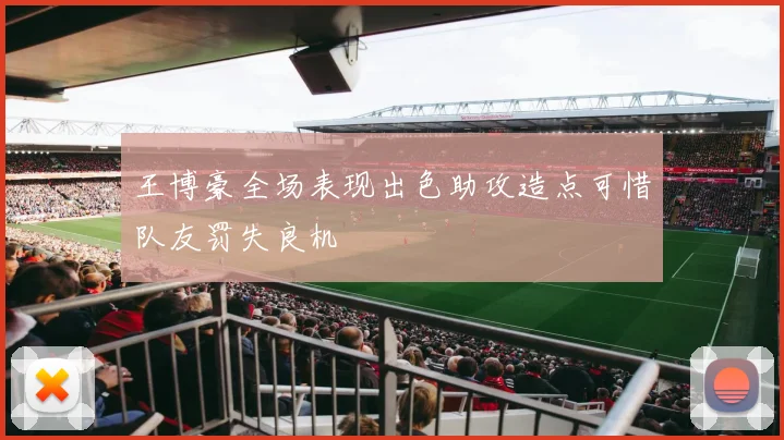 王博豪全场表现出色助攻造点可惜队友罚失良机