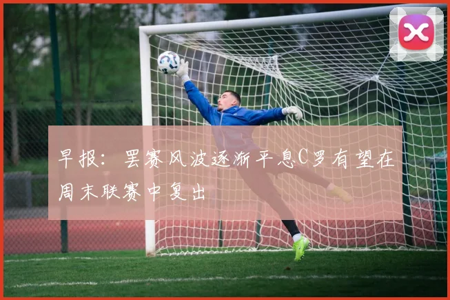 早报：罢赛风波逐渐平息C罗有望在周末联赛中复出