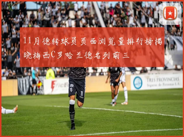 11月德转球员页面浏览量排行榜揭晓梅西C罗哈兰德名列前三
