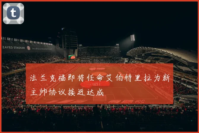 法兰克福即将任命艾伯特里拉为新主帅协议接近达成