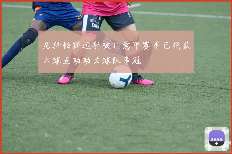 尼科帕斯远射破门意甲赛季已斩获六球五助助力球队争冠