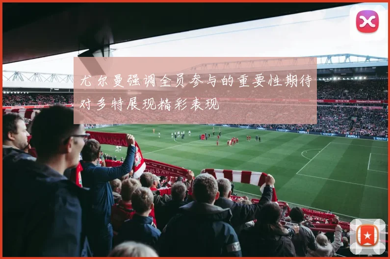 尤尔曼强调全员参与的重要性期待对多特展现精彩表现