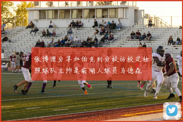 张博源分享加伯克利分校访校定妆照球队主帅是前湖人球员马德森