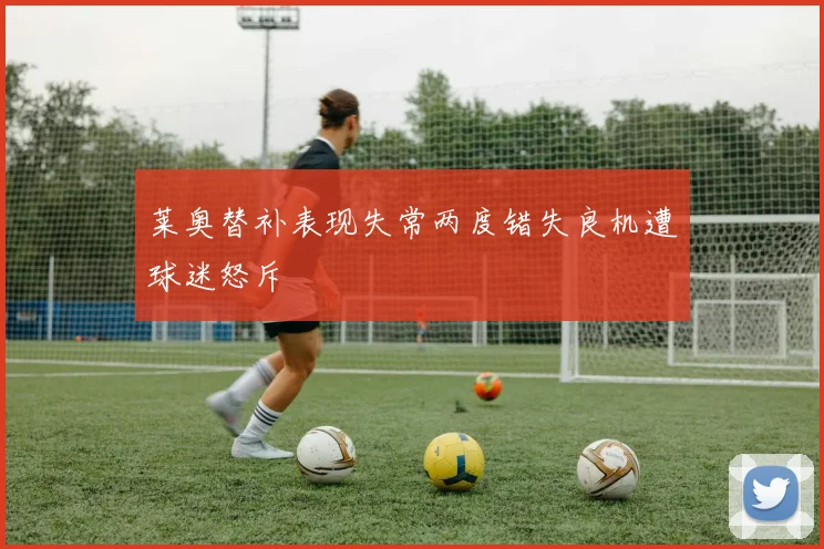 莱奥替补表现失常两度错失良机遭球迷怒斥