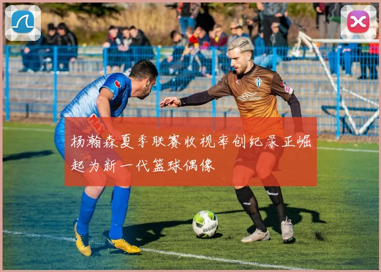 杨瀚森夏季联赛收视率创纪录正崛起为新一代篮球偶像